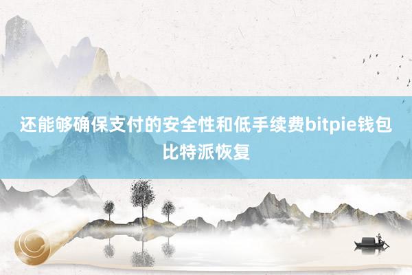 还能够确保支付的安全性和低手续费bitpie钱包比特派恢复