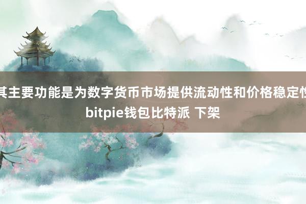 其主要功能是为数字货币市场提供流动性和价格稳定性bitpie钱包比特派 下架