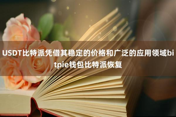 USDT比特派凭借其稳定的价格和广泛的应用领域bitpie钱包比特派恢复