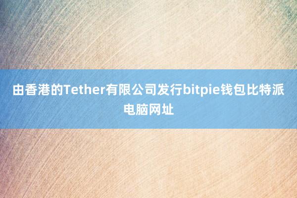 由香港的Tether有限公司发行bitpie钱包比特派电脑网址