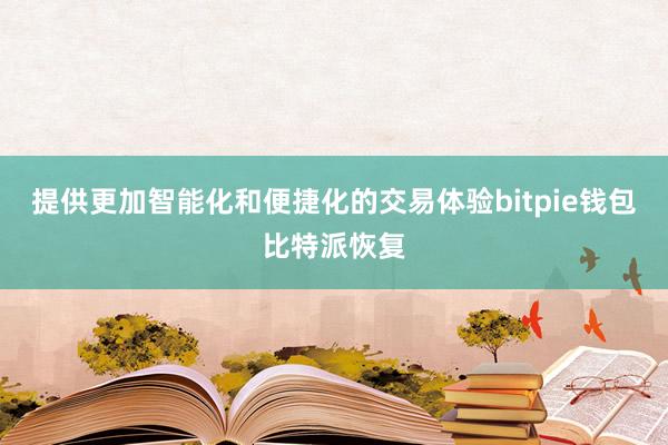 提供更加智能化和便捷化的交易体验bitpie钱包比特派恢复