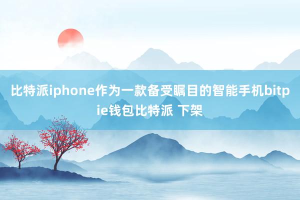 比特派iphone作为一款备受瞩目的智能手机bitpie钱包比特派 下架