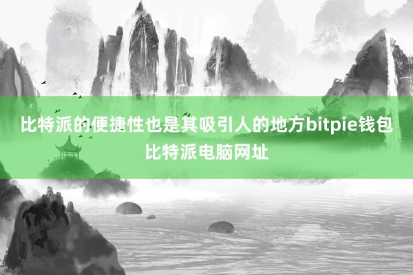 比特派的便捷性也是其吸引人的地方bitpie钱包比特派电脑网址