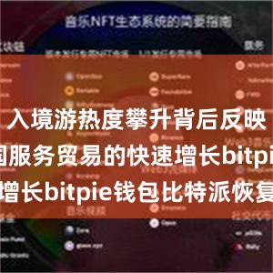 入境游热度攀升背后反映的是我国服务贸易的快速增长bitpie钱包比特派恢复