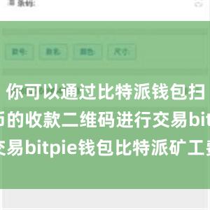 你可以通过比特派钱包扫描比特币的收款二维码进行交易bitpie钱包比特派矿工费用