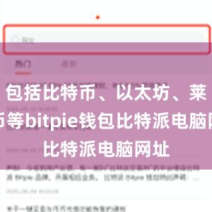 包括比特币、以太坊、莱特币等bitpie钱包比特派电脑网址