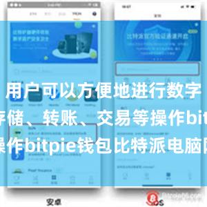 用户可以方便地进行数字货币的存储、转账、交易等操作bitpie钱包比特派电脑网址