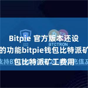 Bitpie 官方版本还设有丰富的功能bitpie钱包比特派矿工费用