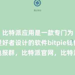 比特派应用是一款专门为比特币爱好者设计的软件bitpie钱包比特派电报群，比特派官网，比特派钱包，比特派下载