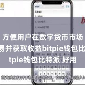 方便用户在数字货币市场进行交易并获取收益bitpie钱包比特派 好用