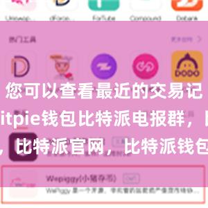 您可以查看最近的交易记录情况bitpie钱包比特派电报群，比特派官网，比特派钱包，比特派下载