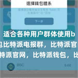 适合各种用户群体使用bitpie钱包比特派电报群，比特派官网，比特派钱包，比特派下载