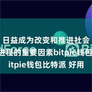 日益成为改变和推进社会复杂性进程的重要因素bitpie钱包比特派 好用