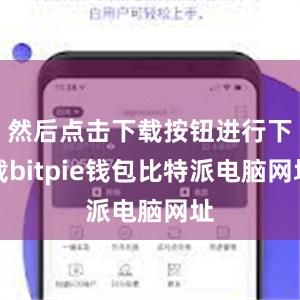 然后点击下载按钮进行下载bitpie钱包比特派电脑网址