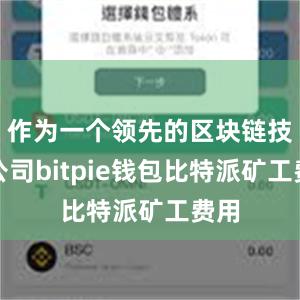 作为一个领先的区块链技术公司bitpie钱包比特派矿工费用