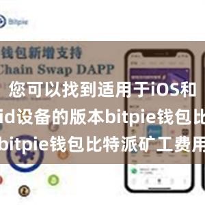 您可以找到适用于iOS和Android设备的版本bitpie钱包比特派矿工费用