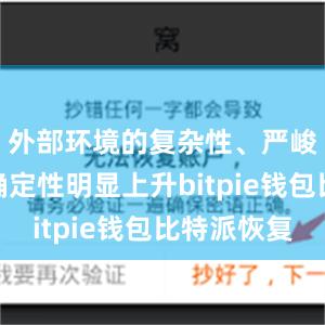 外部环境的复杂性、严峻性、不确定性明显上升bitpie钱包比特派恢复