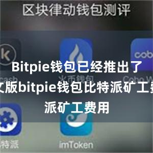 Bitpie钱包已经推出了中文版bitpie钱包比特派矿工费用