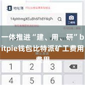 一体推进“建、用、研”bitpie钱包比特派矿工费用