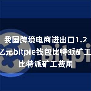 我国跨境电商进出口1.22万亿元bitpie钱包比特派矿工费用