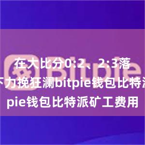 在大比分0:2、2:3落后的逆势下力挽狂澜bitpie钱包比特派矿工费用