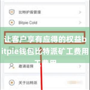 让客户享有应得的权益bitpie钱包比特派矿工费用