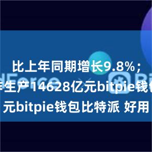 比上年同期增长9.8%；内容创作生产14628亿元bitpie钱包比特派 好用