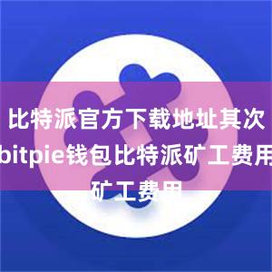 比特派官方下载地址其次bitpie钱包比特派矿工费用