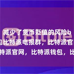 减少了货币贬值的风险bitpie钱包比特派电报群，比特派官网，比特派钱包，比特派下载