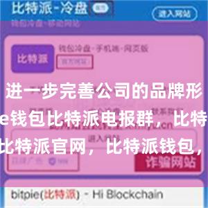 进一步完善公司的品牌形象bitpie钱包比特派电报群，比特派官网，比特派钱包，比特派下载