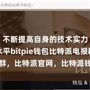 不断提高自身的技术实力和服务水平bitpie钱包比特派电报群，比特派官网，比特派钱包，比特派下载