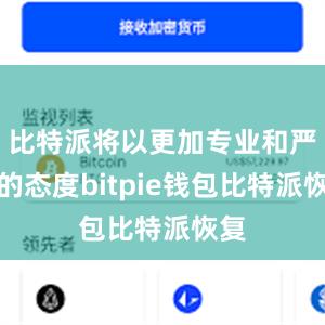 比特派将以更加专业和严谨的态度bitpie钱包比特派恢复