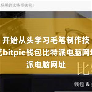 开始从头学习毛笔制作技艺bitpie钱包比特派电脑网址