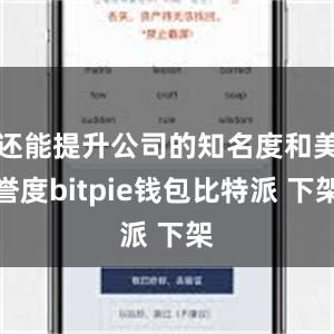 还能提升公司的知名度和美誉度bitpie钱包比特派 下架