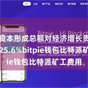 资本形成总额对经济增长贡献率为25.6%bitpie钱包比特派矿工费用