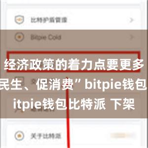 经济政策的着力点要更多转向惠民生、促消费”bitpie钱包比特派 下架