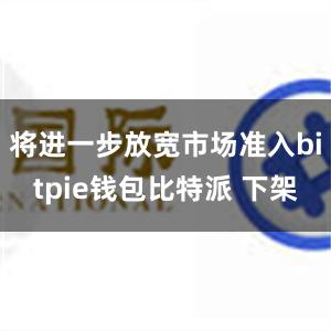 将进一步放宽市场准入bitpie钱包比特派 下架