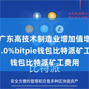 广东高技术制造业增加值增长13.0%bitpie钱包比特派矿工费用