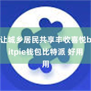 让城乡居民共享丰收喜悦bitpie钱包比特派 好用