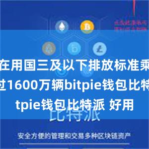 在用国三及以下排放标准乘用车超过1600万辆bitpie钱包比特派 好用