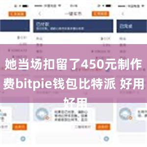 她当场扣留了450元制作费bitpie钱包比特派 好用