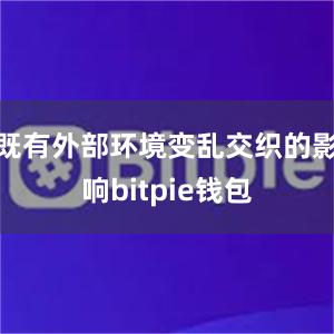 既有外部环境变乱交织的影响bitpie钱包