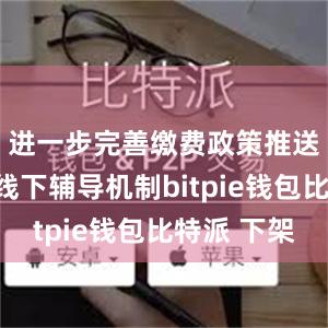 进一步完善缴费政策推送和线上线下辅导机制bitpie钱包比特派 下架