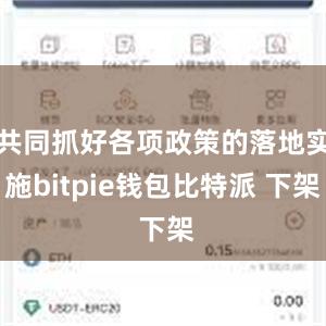 共同抓好各项政策的落地实施bitpie钱包比特派 下架