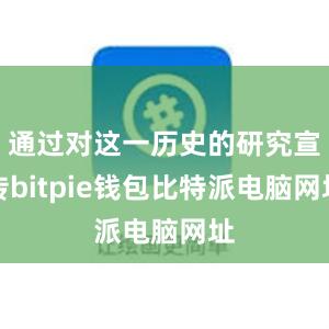 通过对这一历史的研究宣传bitpie钱包比特派电脑网址