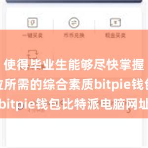 使得毕业生能够尽快掌握工作岗位所需的综合素质bitpie钱包比特派电脑网址