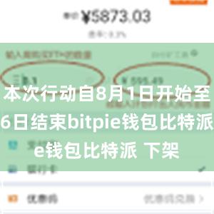 本次行动自8月1日开始至9月16日结束bitpie钱包比特派 下架