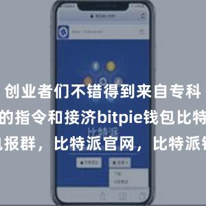 创业者们不错得到来自专科东谈主士的指令和接济bitpie钱包比特派电报群，比特派官网，比特派钱包，比特派下载