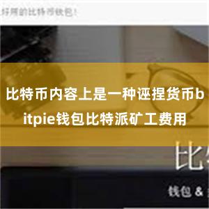 比特币内容上是一种诬捏货币bitpie钱包比特派矿工费用