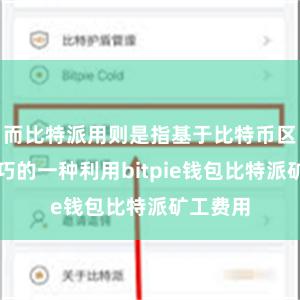 而比特派用则是指基于比特币区块链技巧的一种利用bitpie钱包比特派矿工费用